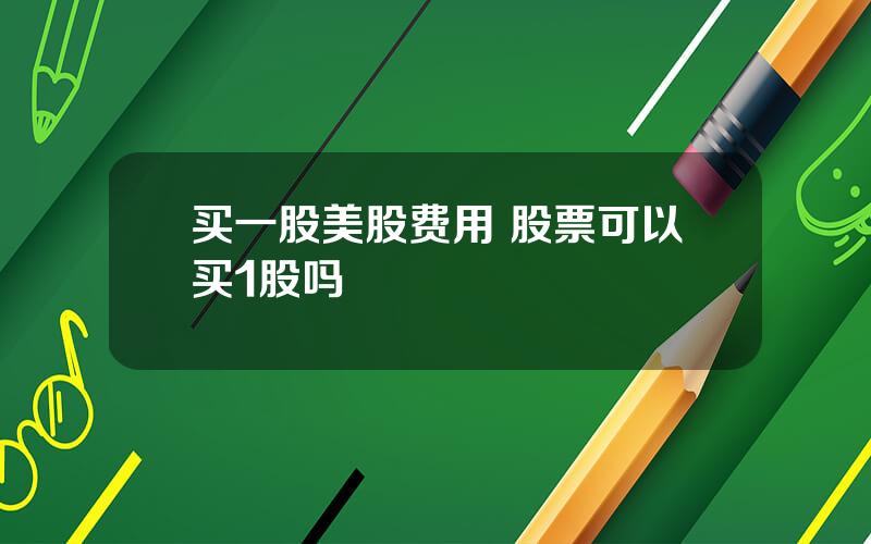 买一股美股费用 股票可以买1股吗